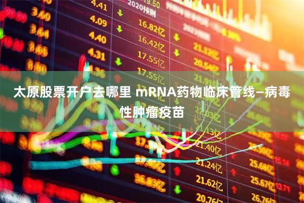 太原股票开户去哪里 mRNA药物临床管线—病毒性肿瘤疫苗