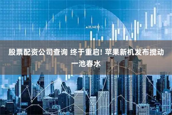 股票配资公司查询 终于重启! 苹果新机发布搅动一池春水