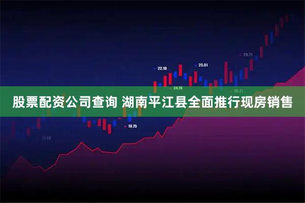 股票配资公司查询 湖南平江县全面推行现房销售