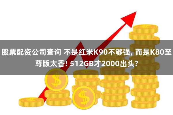 股票配资公司查询 不是红米K90不够强, 而是K80至尊版太香! 512GB才2000出头?