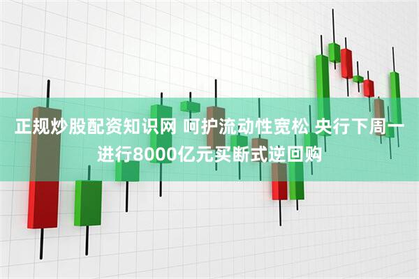 正规炒股配资知识网 呵护流动性宽松 央行下周一进行8000亿元买断式逆回购