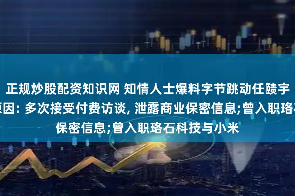 正规炒股配资知识网 知情人士爆料字节跳动任赜宇被开除真实原因: 多次接受付费访谈, 泄露商业保密信息;曾入职珞石科技与小米