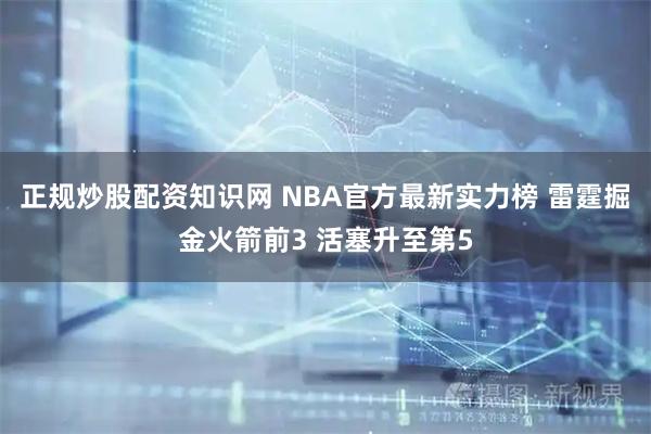 正规炒股配资知识网 NBA官方最新实力榜 雷霆掘金火箭前3 活塞升至第5