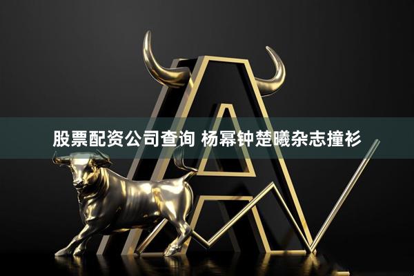 股票配资公司查询 杨幂钟楚曦杂志撞衫