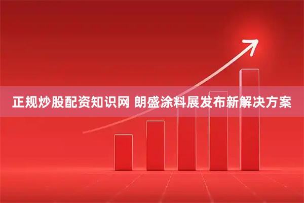 正规炒股配资知识网 朗盛涂料展发布新解决方案