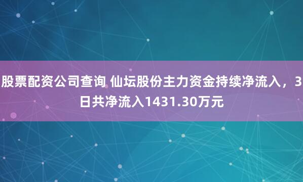 股票配资公司查询 仙坛股份主力资金持续净流入，3日共净流入1431.30万元