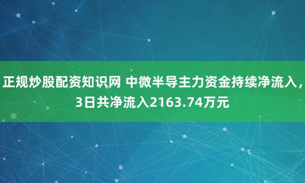 正规炒股配资知识网 中微半导主力资金持续净流入，3日共净流入2163.74万元