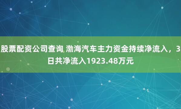股票配资公司查询 渤海汽车主力资金持续净流入，3日共净流入1923.48万元