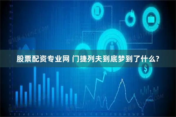 股票配资专业网 门捷列夫到底梦到了什么?