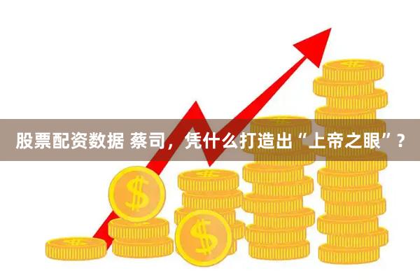 股票配资数据 蔡司，凭什么打造出“上帝之眼”？