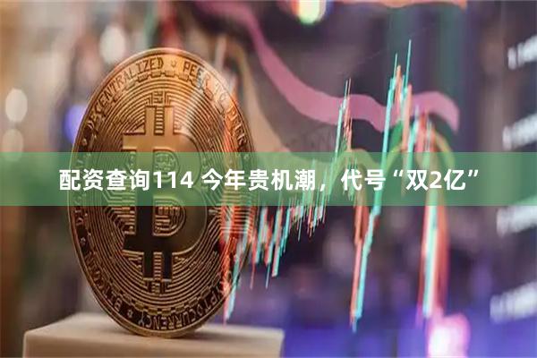 配资查询114 今年贵机潮，代号“双2亿”