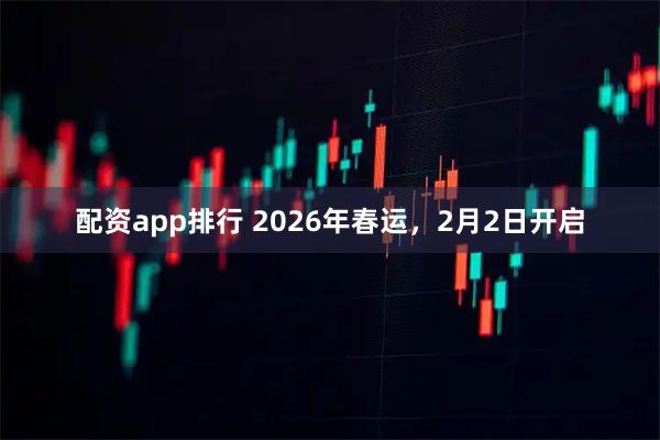 配资app排行 2026年春运，2月2日开启