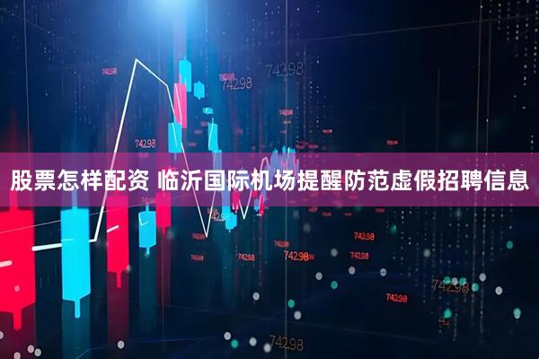 股票怎样配资 临沂国际机场提醒防范虚假招聘信息