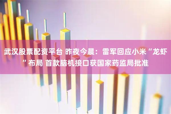武汉股票配资平台 昨夜今晨：雷军回应小米“龙虾”布局 首款脑机接口获国家药监局批准