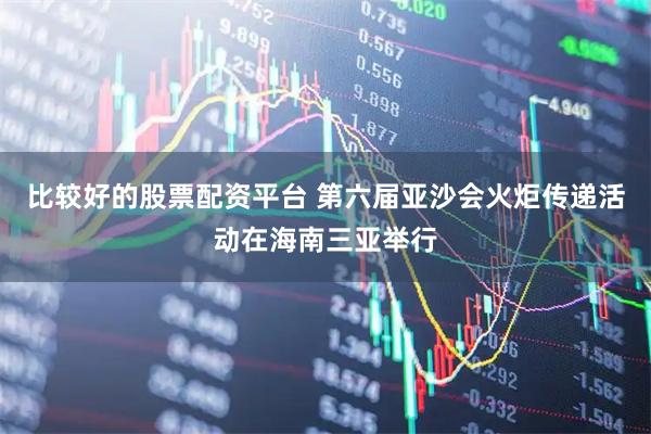 比较好的股票配资平台 第六届亚沙会火炬传递活动在海南三亚举行