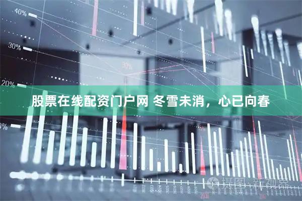 股票在线配资门户网 冬雪未消，心已向春