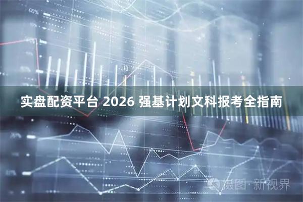 实盘配资平台 2026 强基计划文科报考全指南