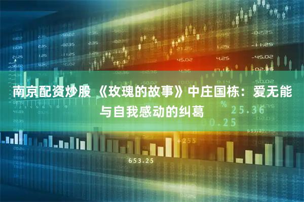 南京配资炒股 《玫瑰的故事》中庄国栋：爱无能与自我感动的纠葛