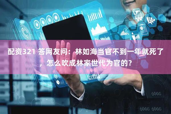 配资321 答网友问：林如海当官不到一年就死了，怎么吹成林家世代为官的？