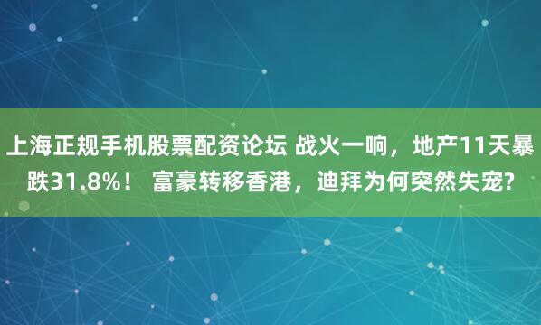 上海正规手机股票配资论坛 战火一响，地产11天暴跌31.8%！ 富豪转移香港，迪拜为何突然失宠?