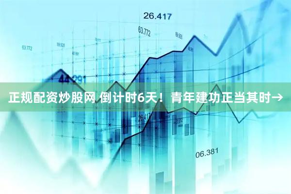 正规配资炒股网 倒计时6天！青年建功正当其时→